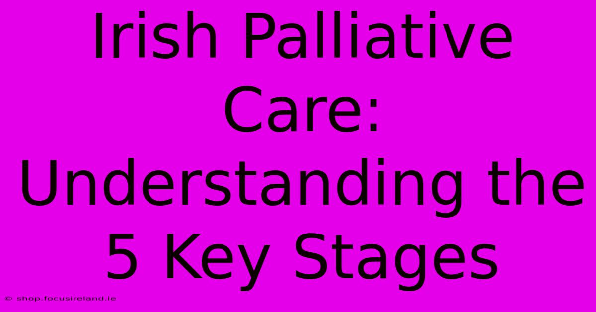 Irish Palliative Care: Understanding The 5 Key Stages