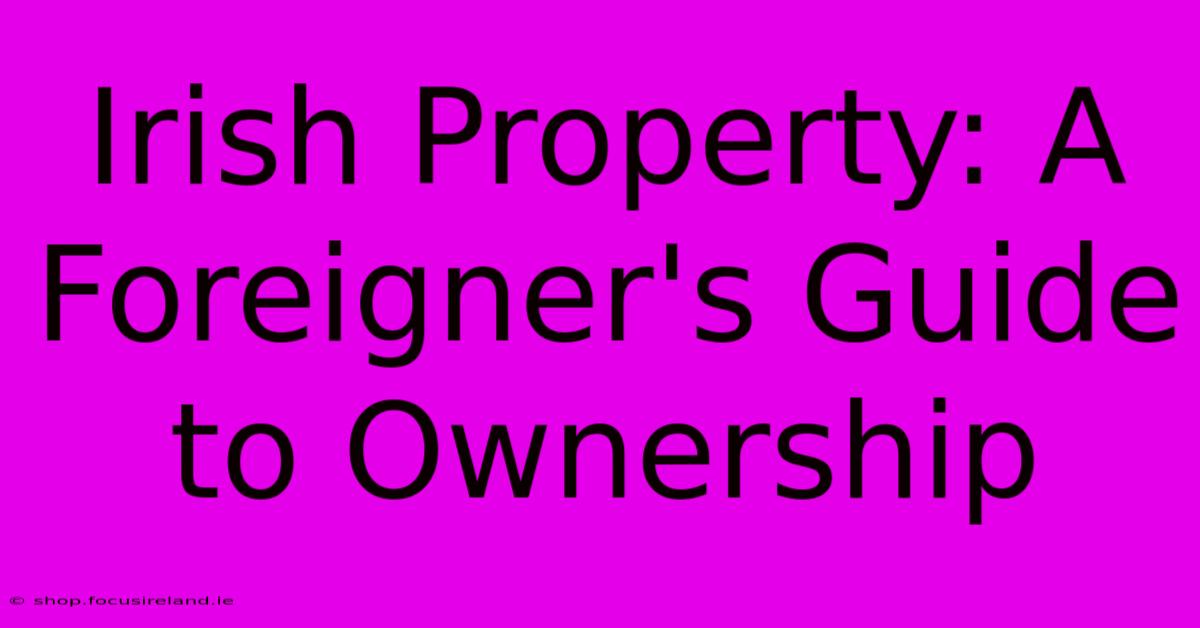 Irish Property: A Foreigner's Guide To Ownership