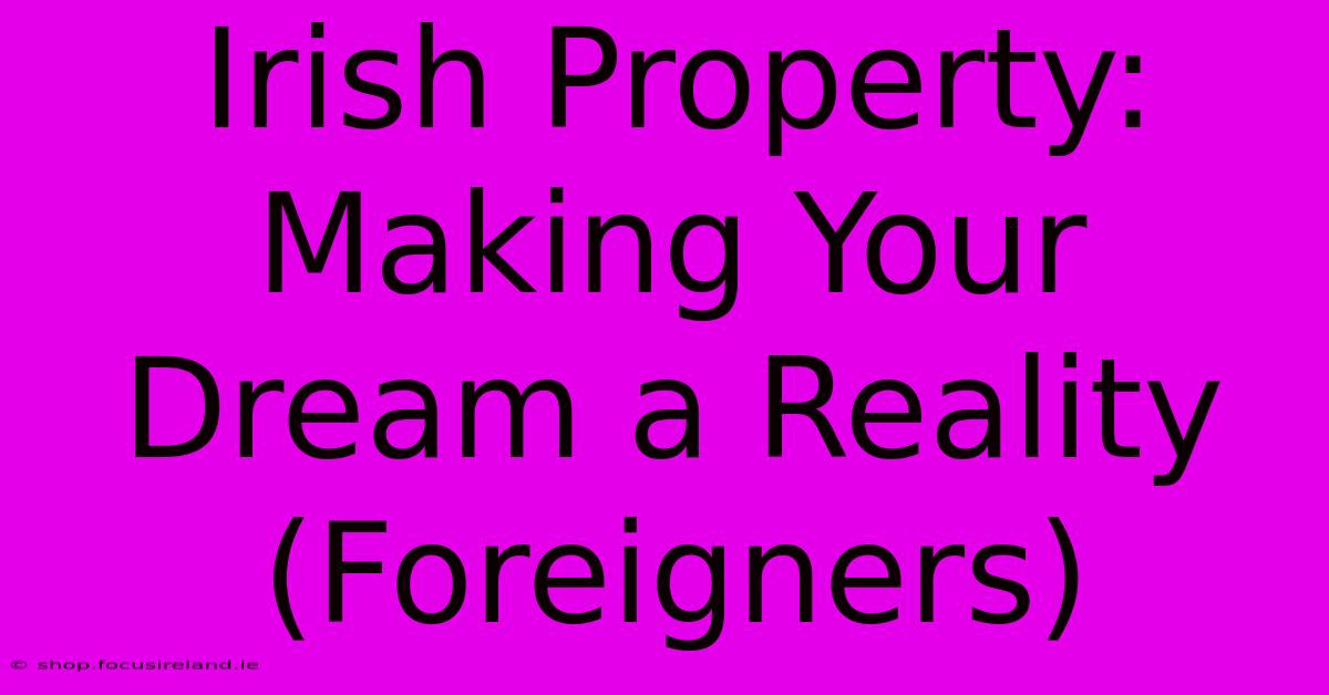 Irish Property: Making Your Dream A Reality (Foreigners)