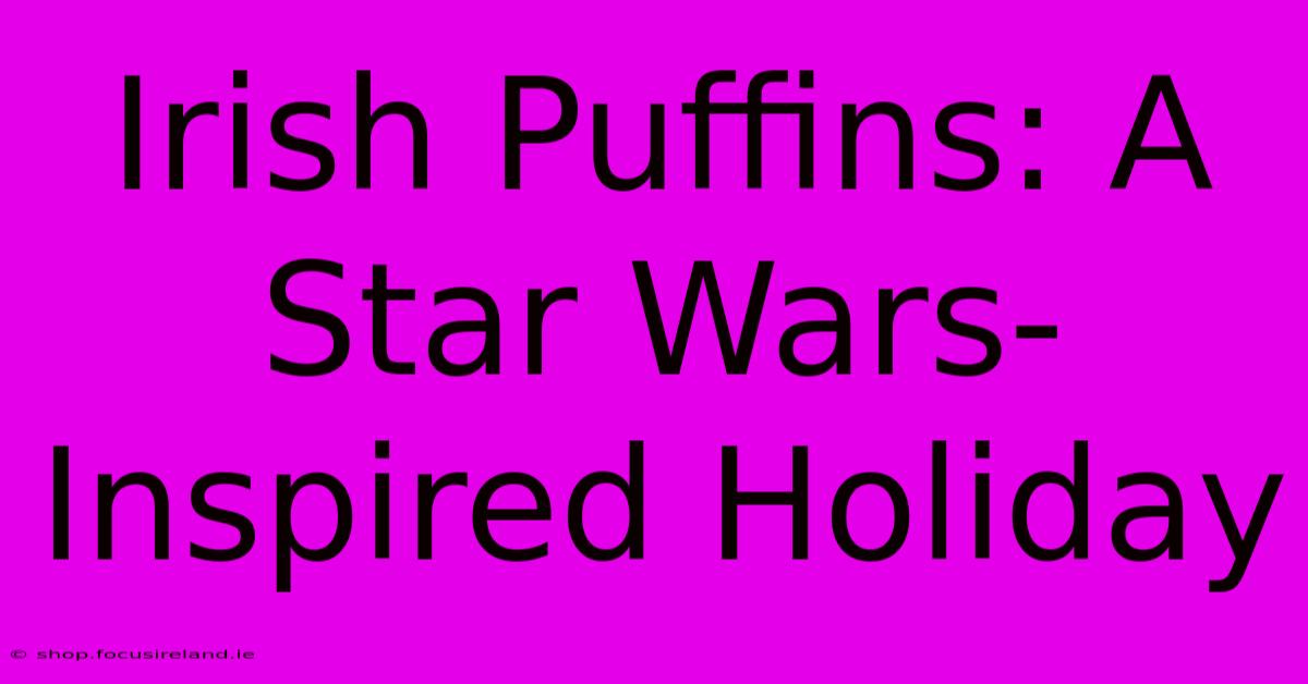 Irish Puffins: A Star Wars-Inspired Holiday