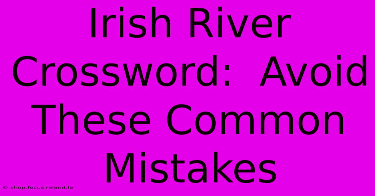 Irish River Crossword:  Avoid These Common Mistakes