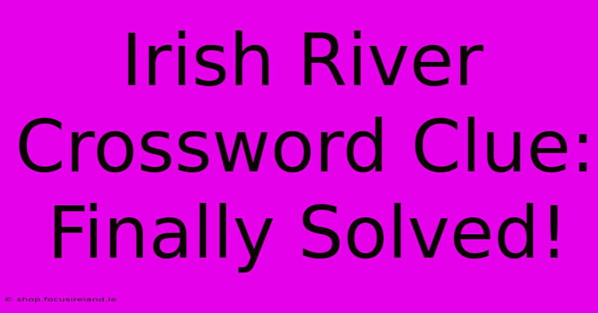 Irish River Crossword Clue:  Finally Solved!