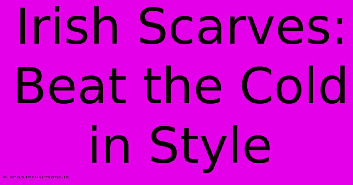 Irish Scarves: Beat The Cold In Style