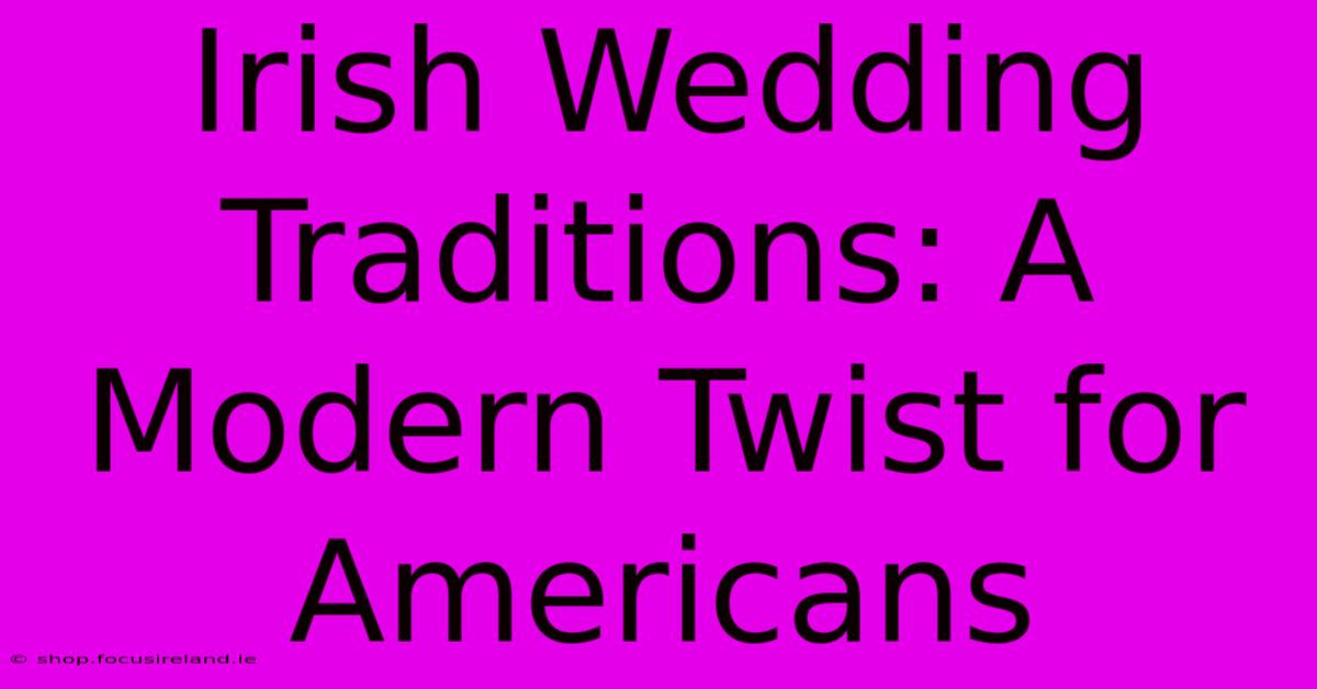 Irish Wedding Traditions: A Modern Twist For Americans