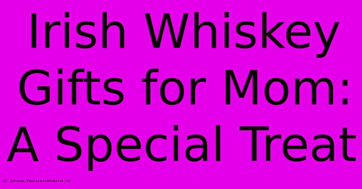 Irish Whiskey Gifts For Mom: A Special Treat