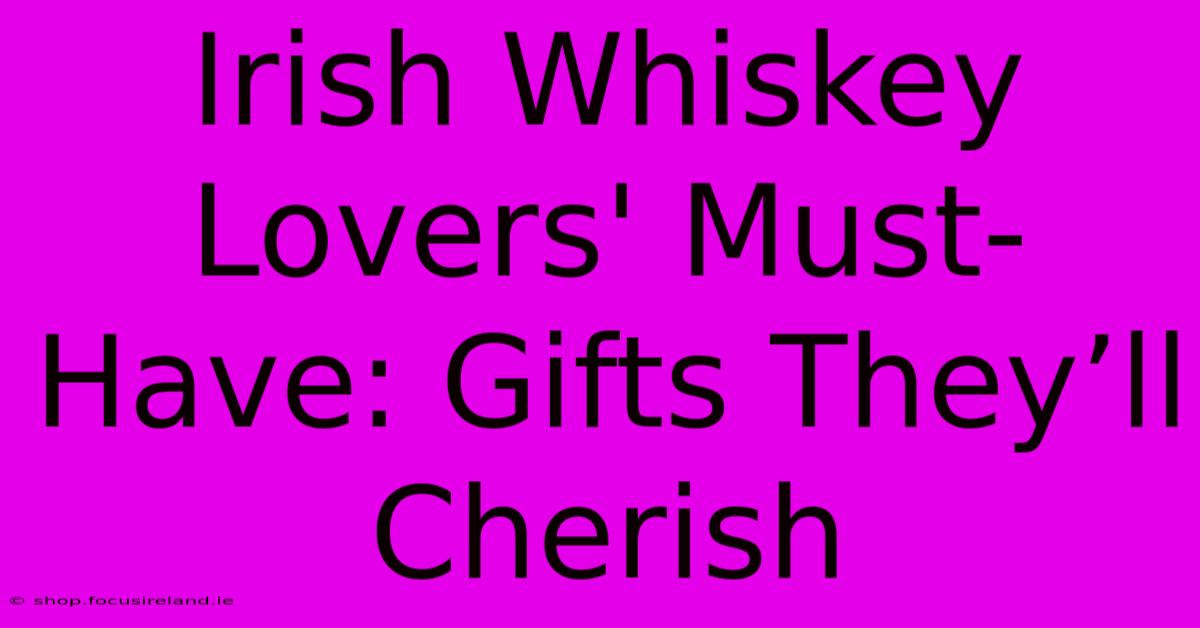 Irish Whiskey Lovers' Must-Have: Gifts They’ll Cherish