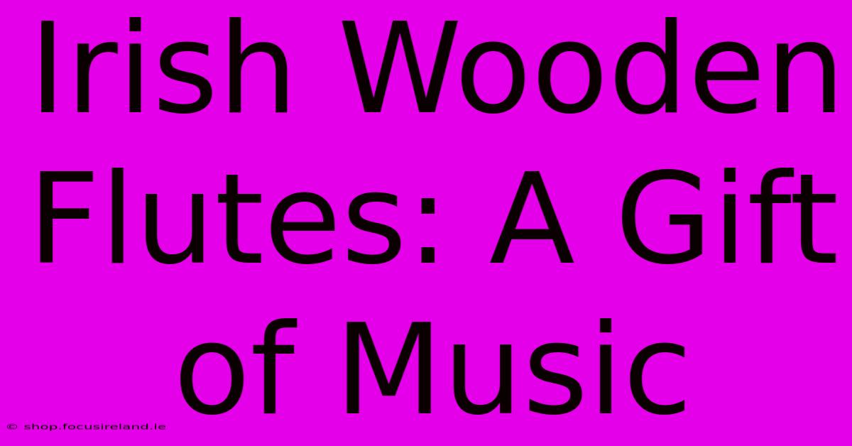 Irish Wooden Flutes: A Gift Of Music