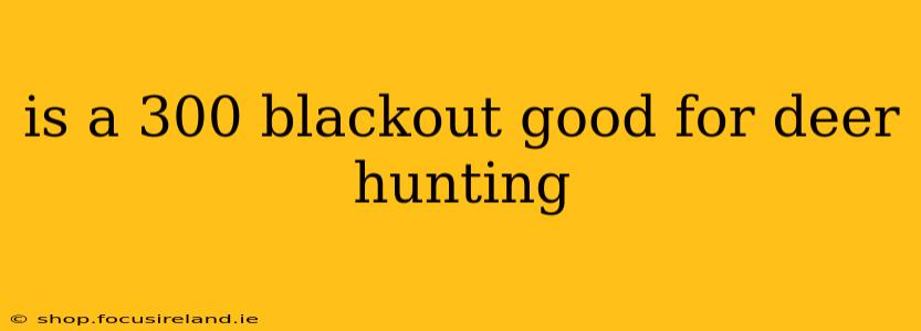 is a 300 blackout good for deer hunting