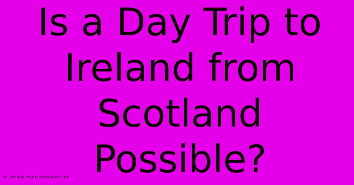 Is A Day Trip To Ireland From Scotland Possible?