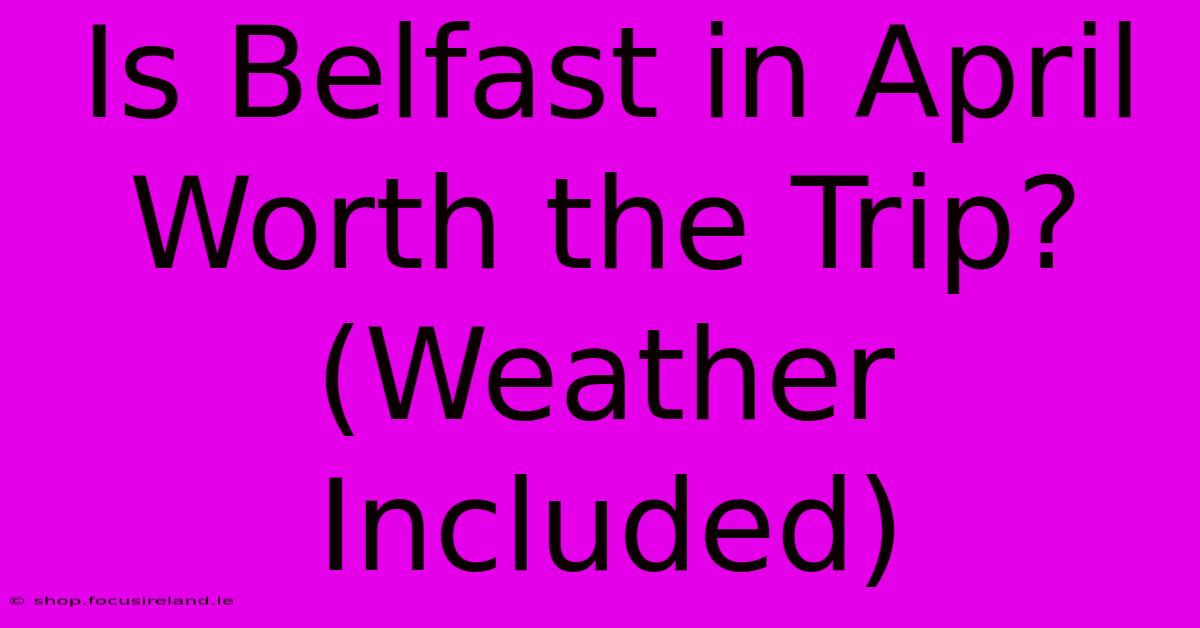 Is Belfast In April Worth The Trip? (Weather Included)