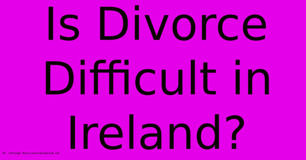 Is Divorce Difficult In Ireland?