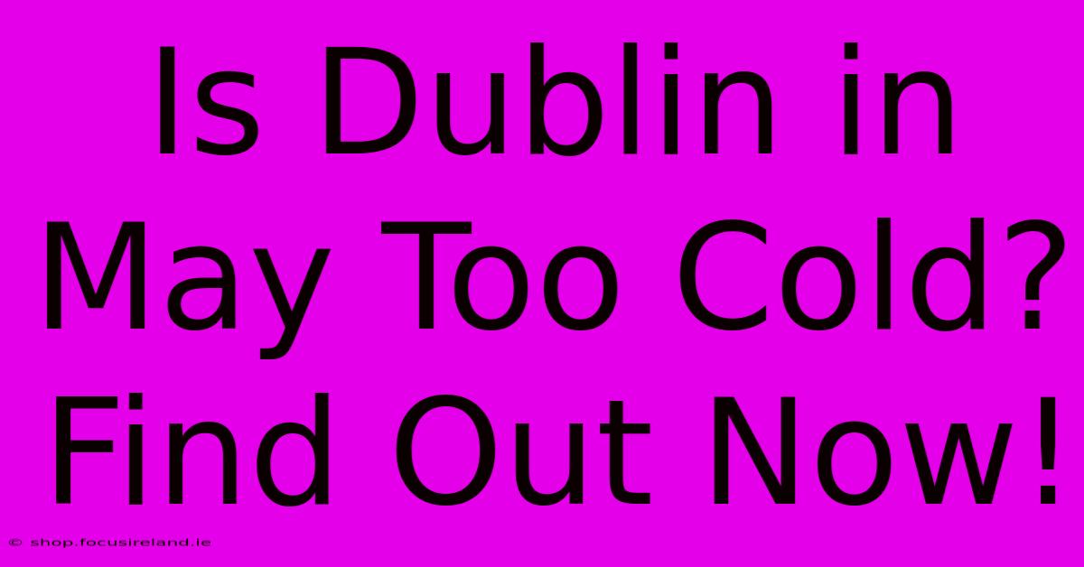 Is Dublin In May Too Cold? Find Out Now!