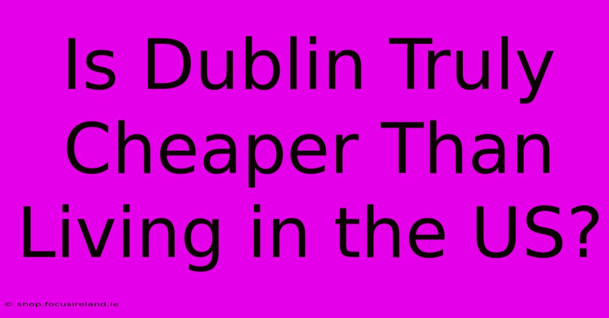 Is Dublin Truly Cheaper Than Living In The US?