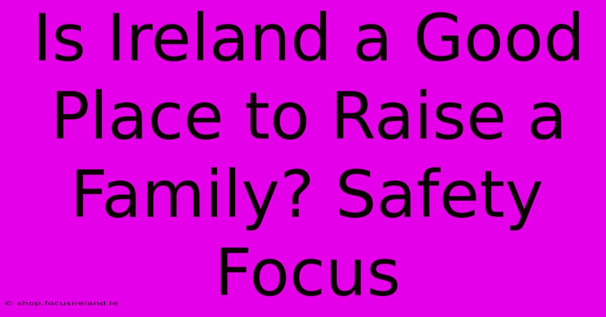 Is Ireland A Good Place To Raise A Family? Safety Focus