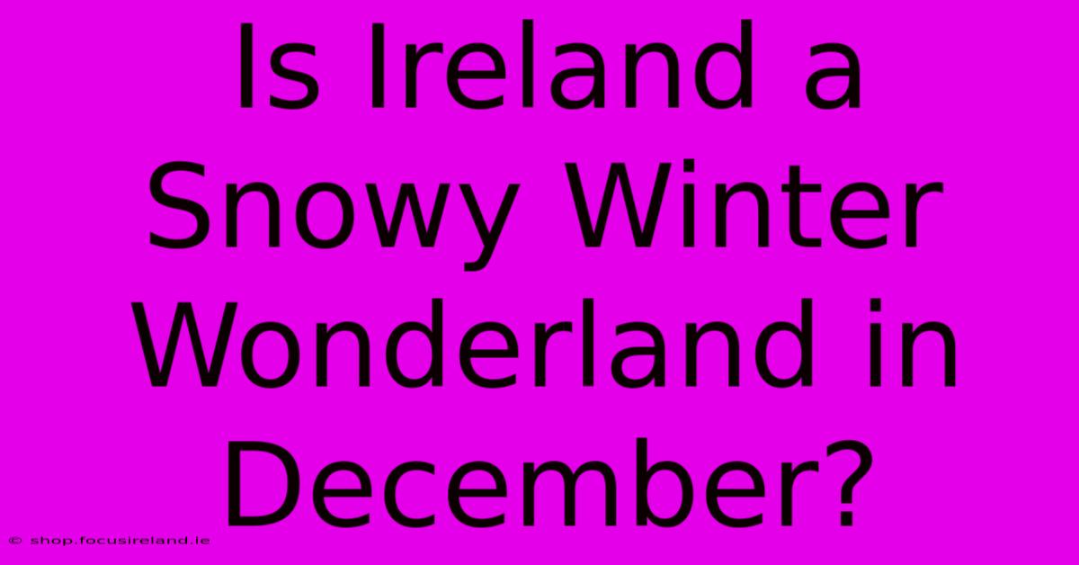 Is Ireland A Snowy Winter Wonderland In December?