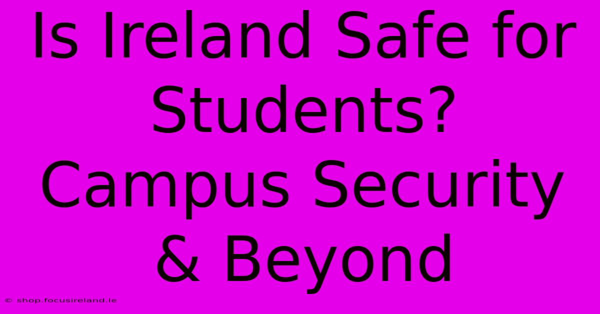 Is Ireland Safe For Students? Campus Security & Beyond