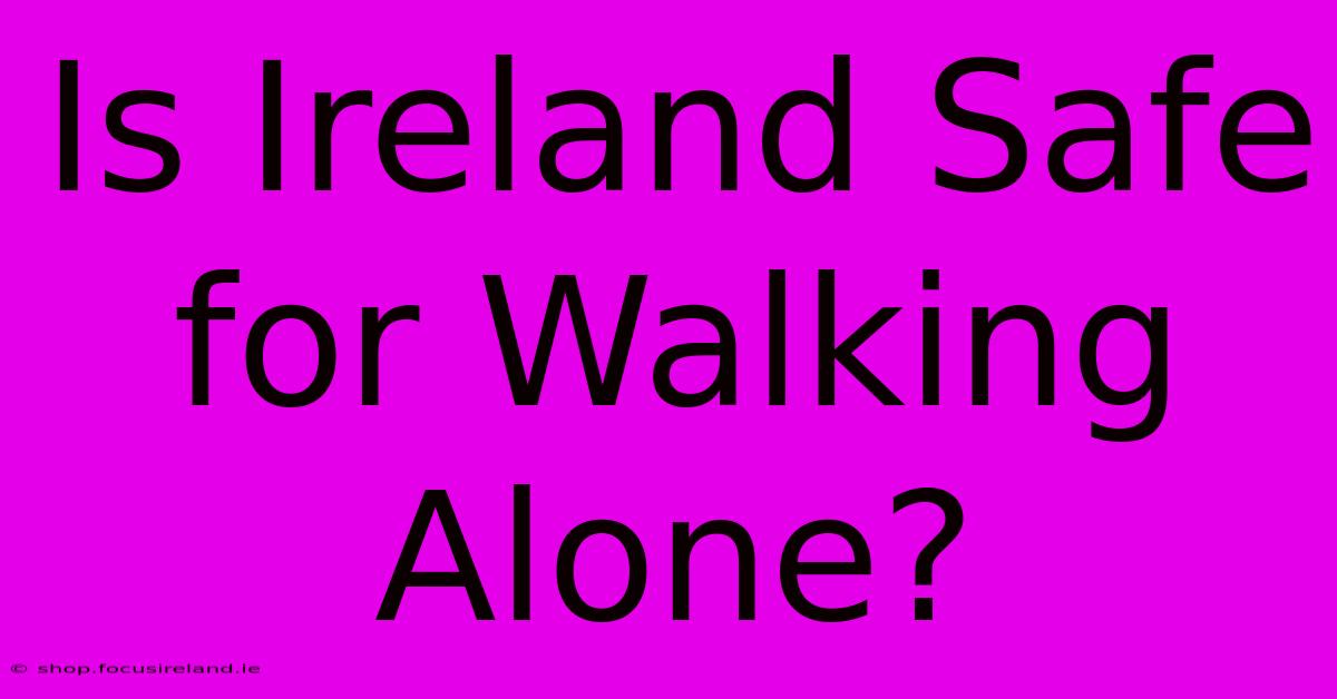 Is Ireland Safe For Walking Alone?