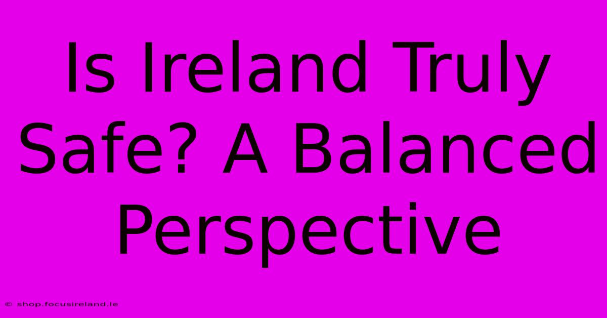 Is Ireland Truly Safe? A Balanced Perspective