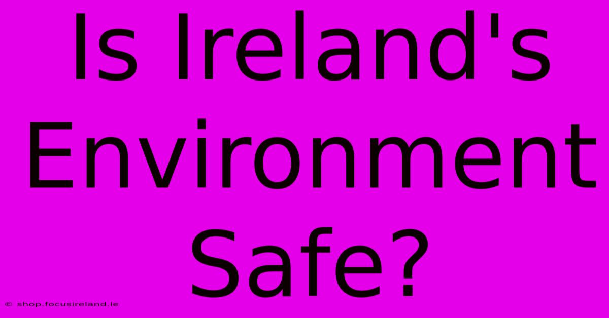 Is Ireland's Environment Safe?