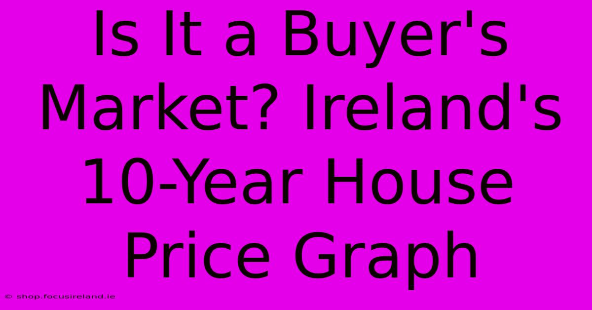 Is It A Buyer's Market? Ireland's 10-Year House Price Graph