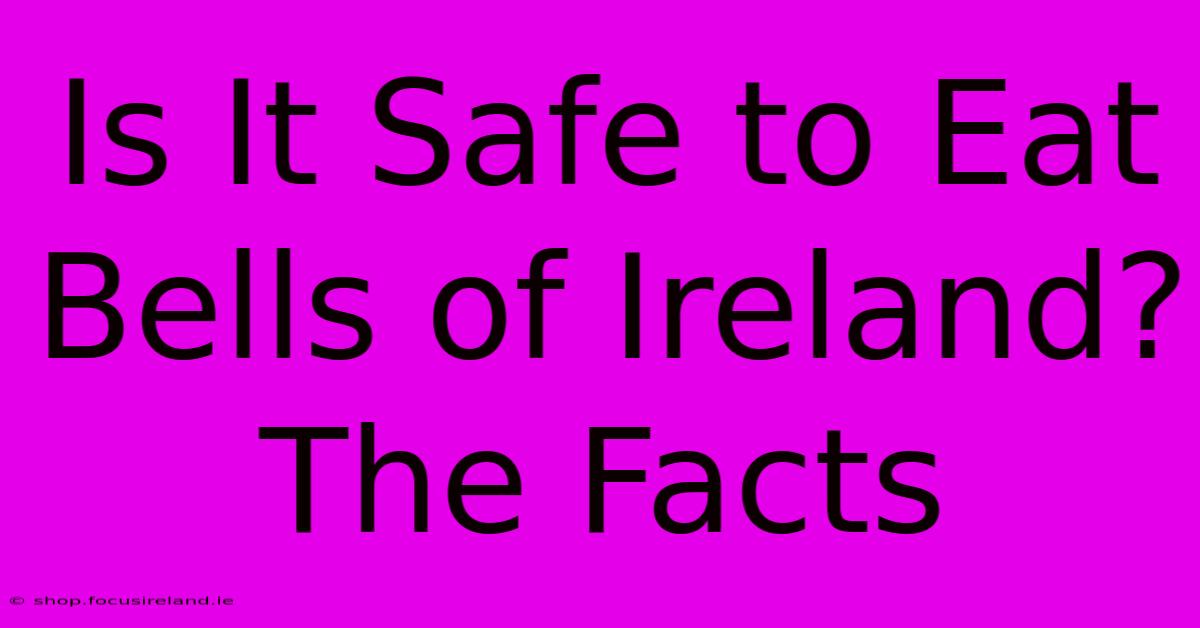 Is It Safe To Eat Bells Of Ireland?  The Facts