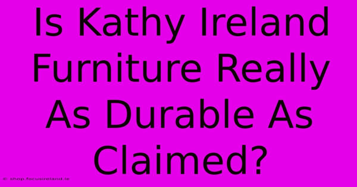 Is Kathy Ireland Furniture Really As Durable As Claimed?