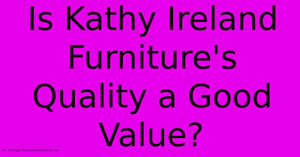 Is Kathy Ireland Furniture's Quality A Good Value?