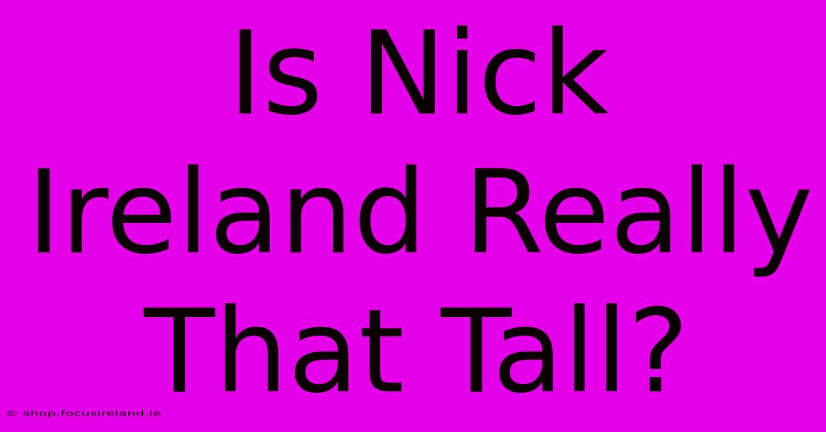 Is Nick Ireland Really That Tall?