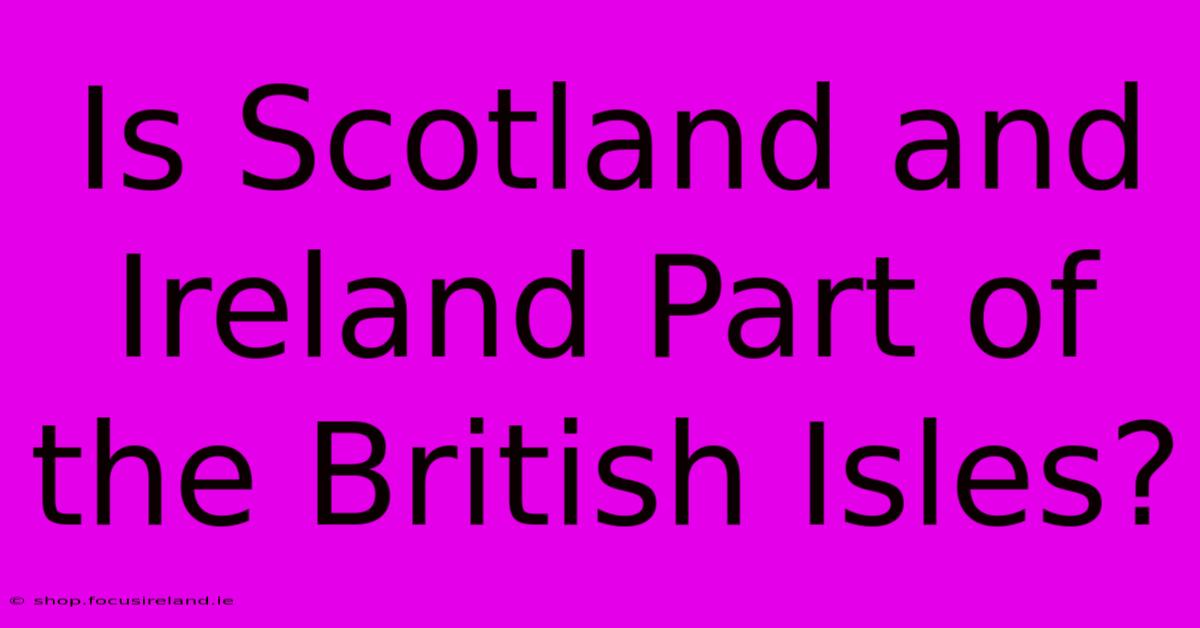 Is Scotland And Ireland Part Of The British Isles?