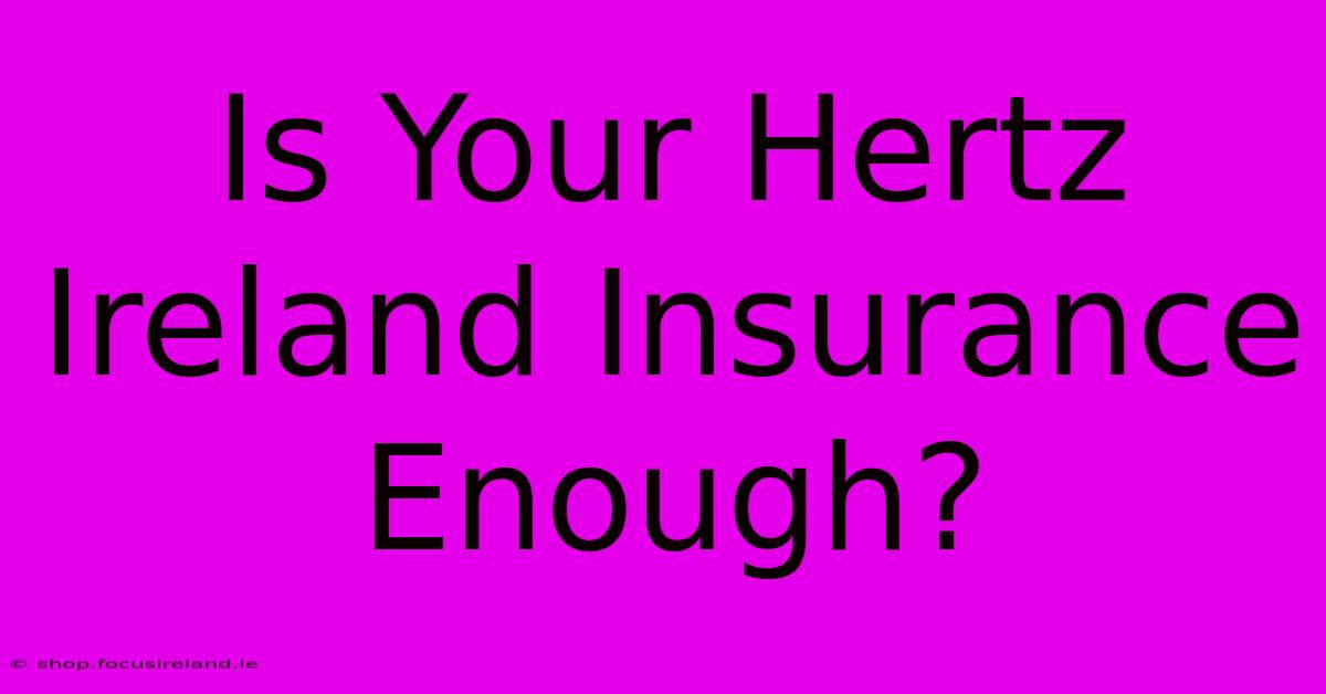 Is Your Hertz Ireland Insurance Enough?