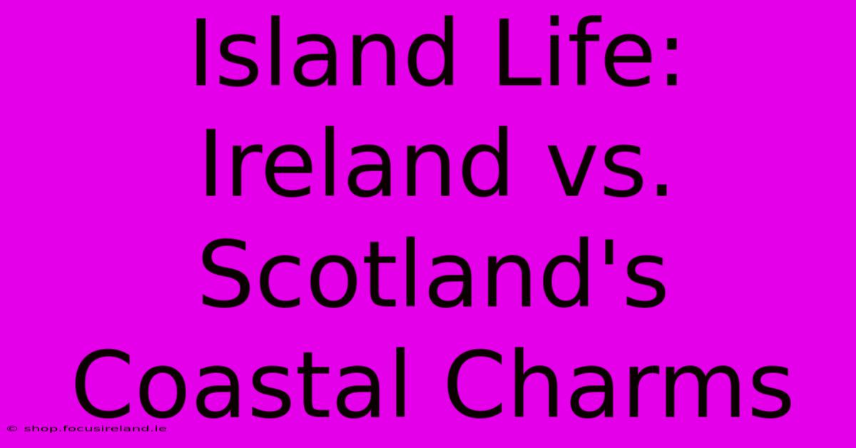 Island Life: Ireland Vs. Scotland's Coastal Charms