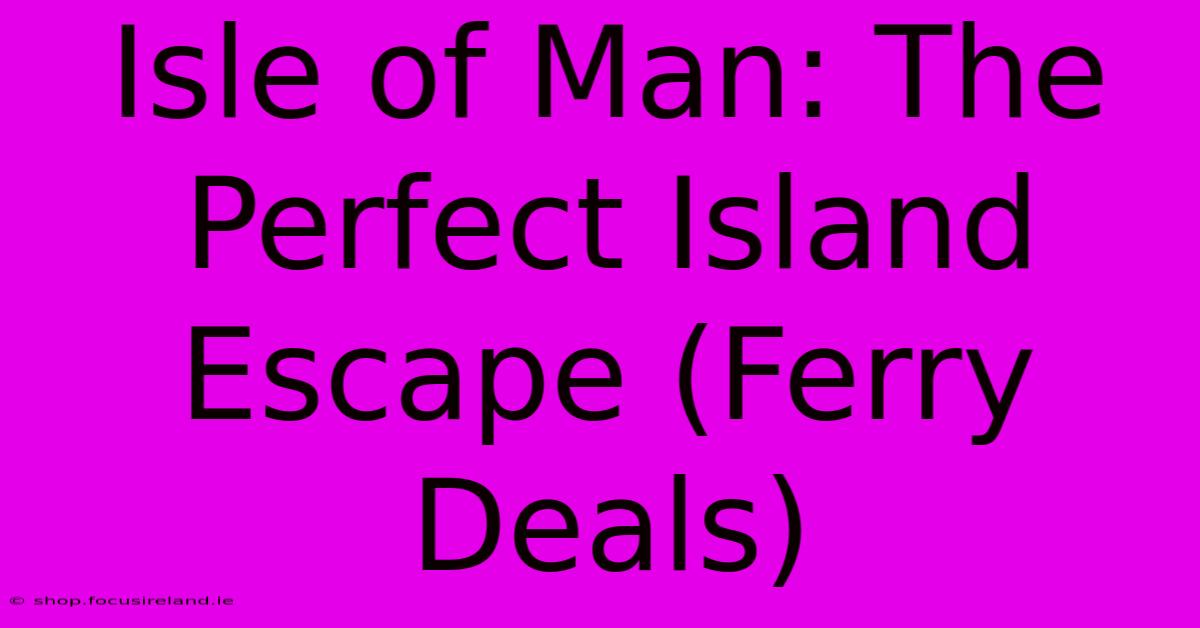 Isle Of Man: The Perfect Island Escape (Ferry Deals)