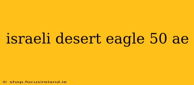 israeli desert eagle 50 ae