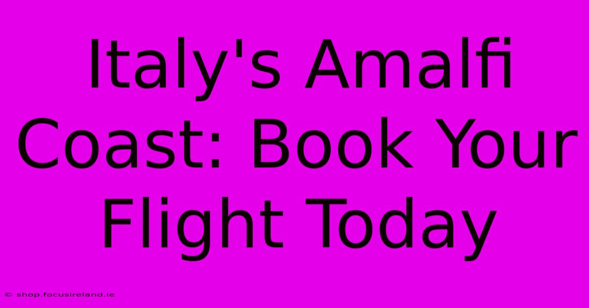 Italy's Amalfi Coast: Book Your Flight Today