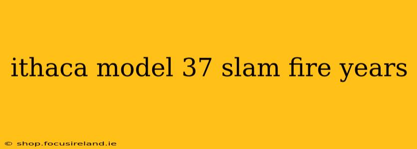 ithaca model 37 slam fire years