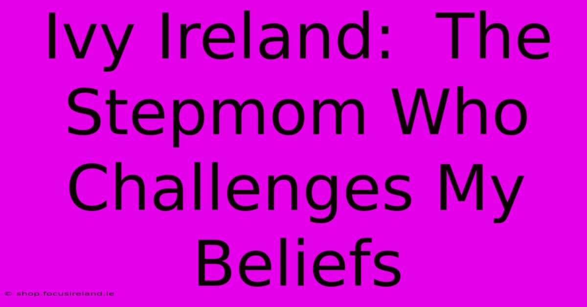 Ivy Ireland:  The Stepmom Who Challenges My Beliefs