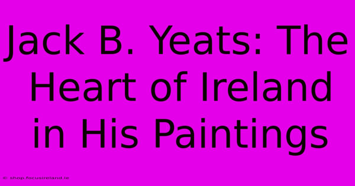 Jack B. Yeats: The Heart Of Ireland In His Paintings