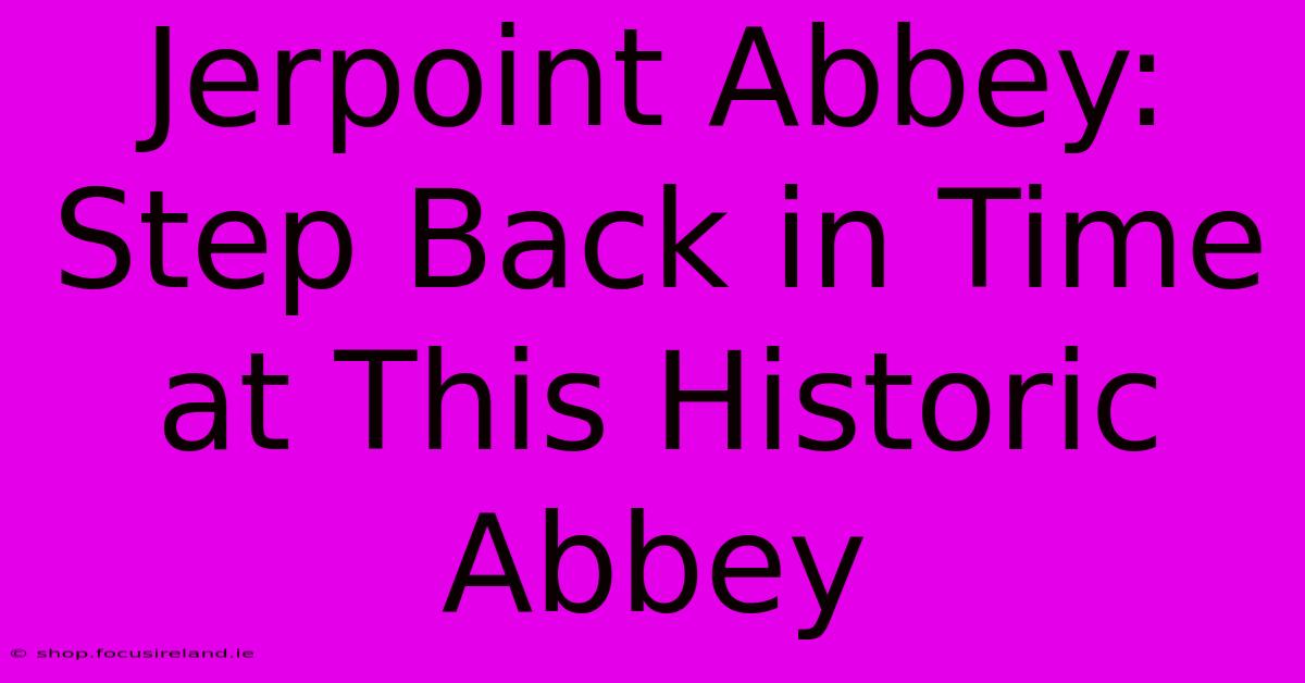 Jerpoint Abbey:  Step Back In Time At This Historic Abbey