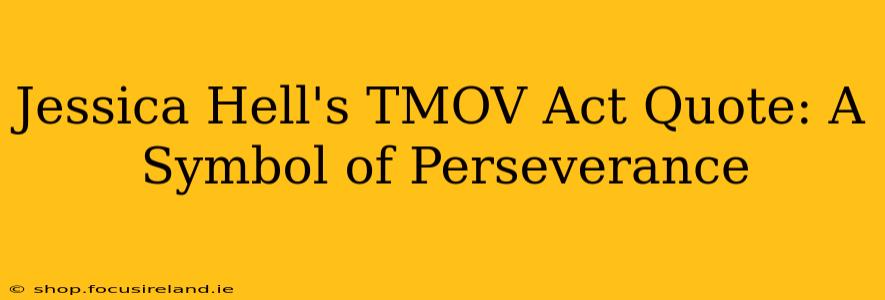 Jessica Hell's TMOV Act Quote: A Symbol of Perseverance