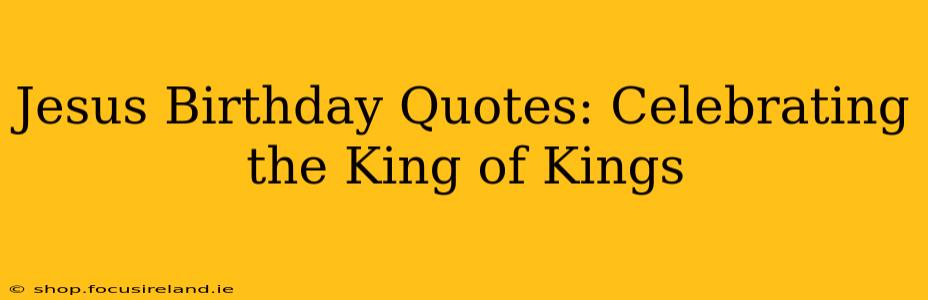 Jesus Birthday Quotes: Celebrating the King of Kings