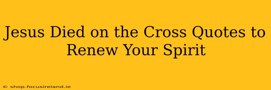 Jesus Died on the Cross Quotes to Renew Your Spirit