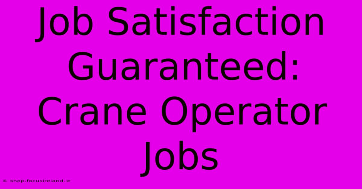 Job Satisfaction Guaranteed: Crane Operator Jobs