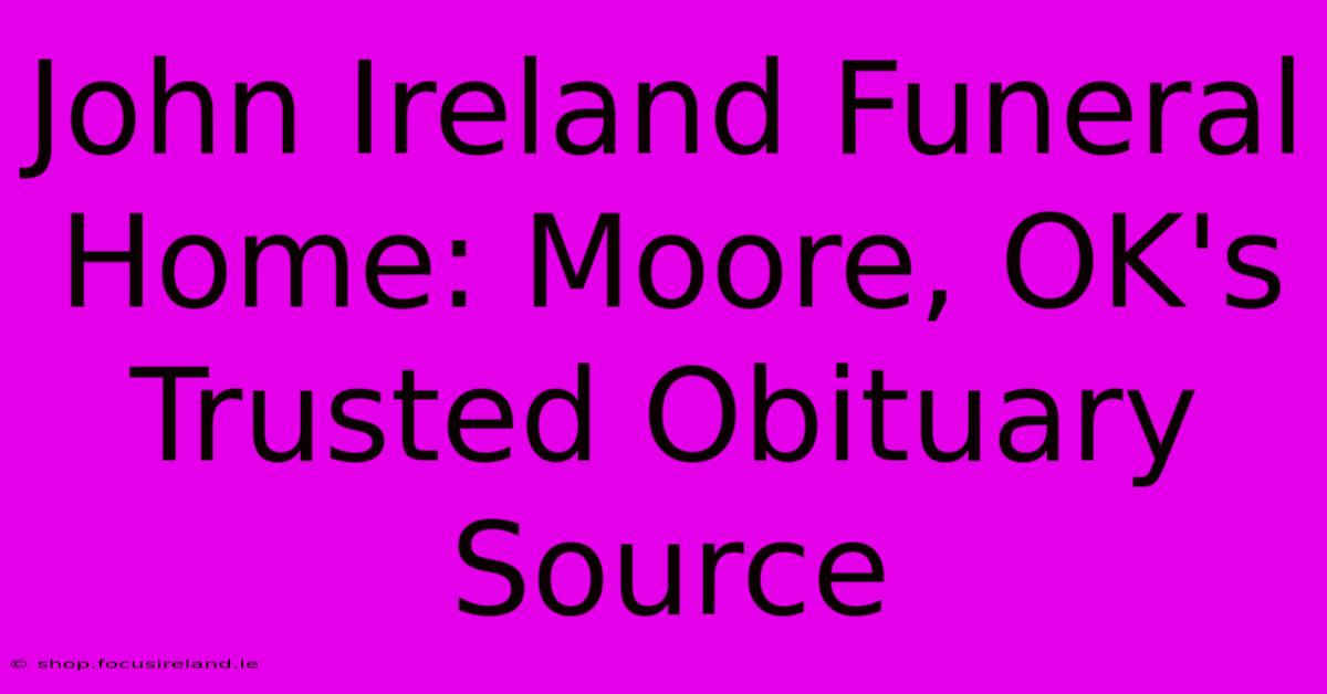 John Ireland Funeral Home: Moore, OK's Trusted Obituary Source