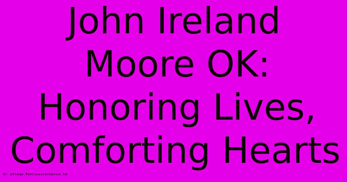 John Ireland Moore OK:  Honoring Lives, Comforting Hearts