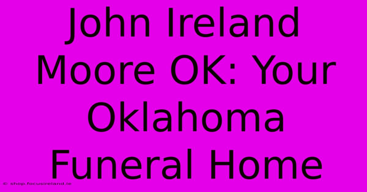 John Ireland Moore OK: Your Oklahoma Funeral Home