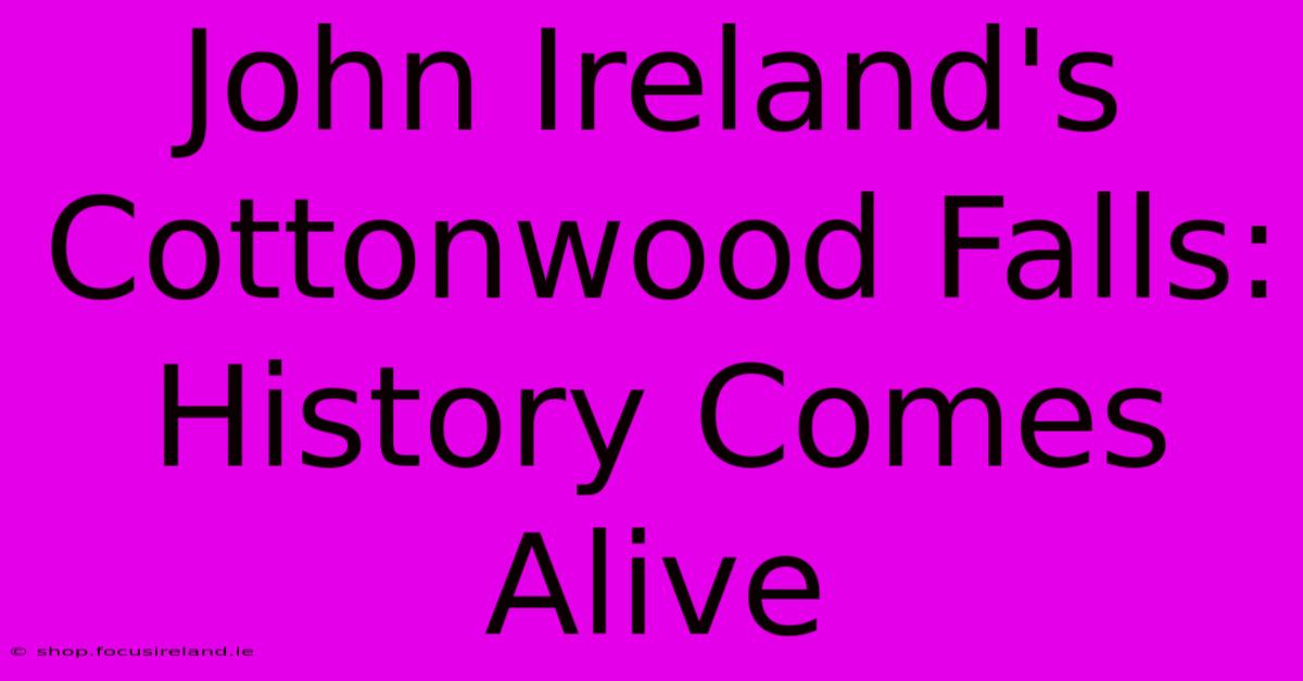 John Ireland's Cottonwood Falls: History Comes Alive