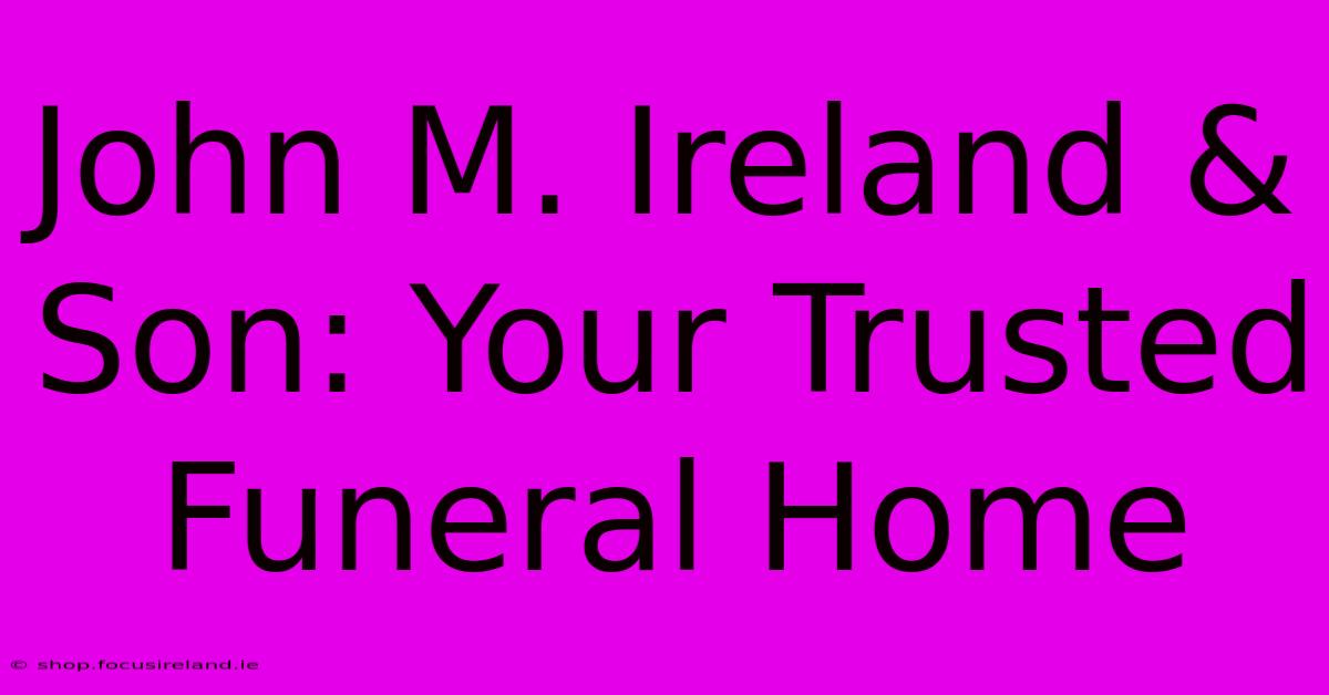 John M. Ireland & Son: Your Trusted Funeral Home