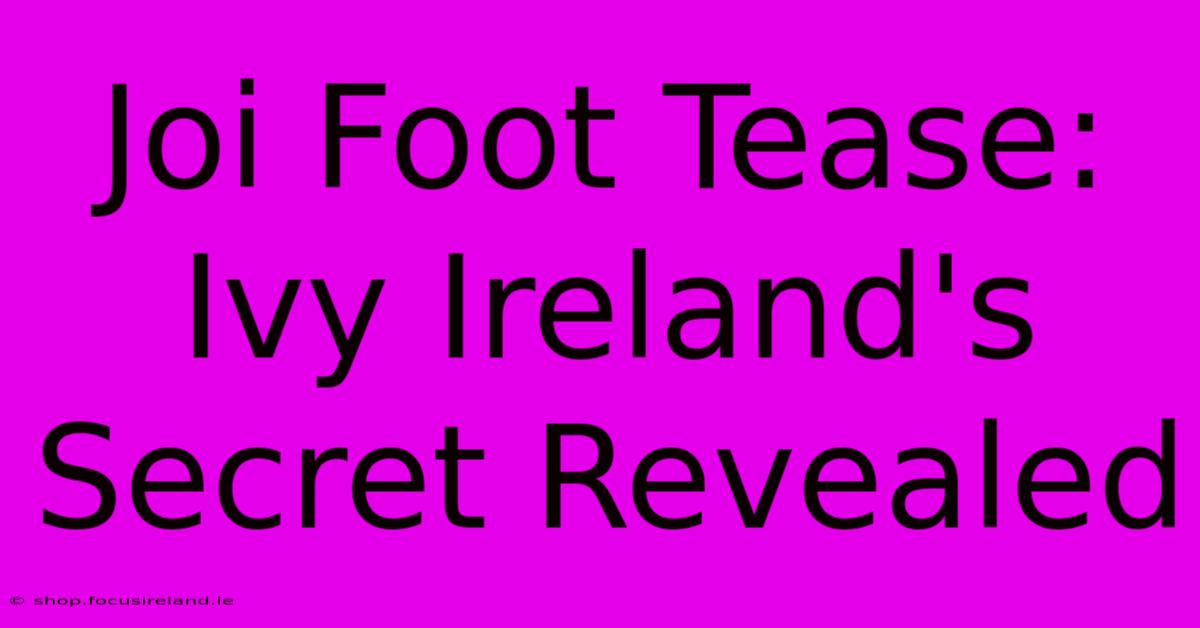 Joi Foot Tease: Ivy Ireland's Secret Revealed