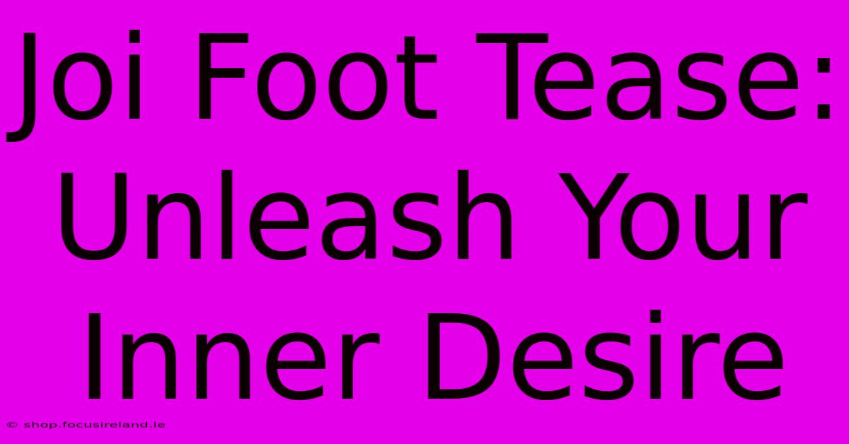 Joi Foot Tease: Unleash Your Inner Desire