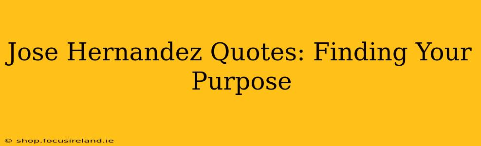 Jose Hernandez Quotes: Finding Your Purpose